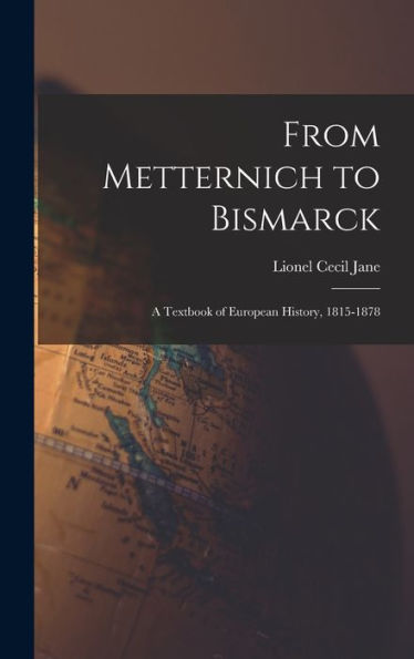 From Metternich To Bismarck: A Textbook Of European History, 1815-1878