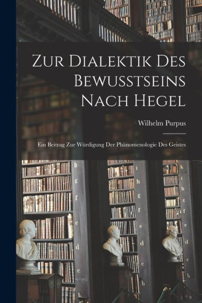 Zur Dialektik Des Bewusstseins Nach Hegel: Ein Beitrag Zur Würdigung Der Phänomenologie Des Geistes (German Edition)