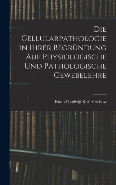 Die Cellularpathologie In Ihrer Begründung Auf Physiologische Und Pathologische Gewebelehre (German Edition)