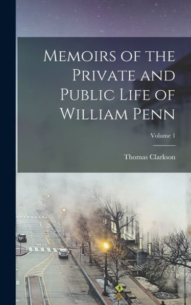 Memoirs Of The Private And Public Life Of William Penn; Volume 1