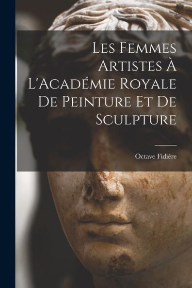 Les Femmes Artistes À L'Académie Royale De Peinture Et De Sculpture (French Edition)
