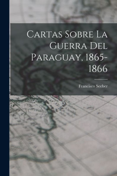 Cartas Sobre La Guerra Del Paraguay, 1865-1866 (Spanish Edition)