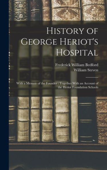 History Of George Heriot'S Hospital: With A Memoir Of The Founder: Together With An Account Of The Heriot Foundation Schools