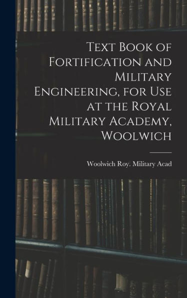 Text Book Of Fortification And Military Engineering, For Use At The Royal Military Academy, Woolwich