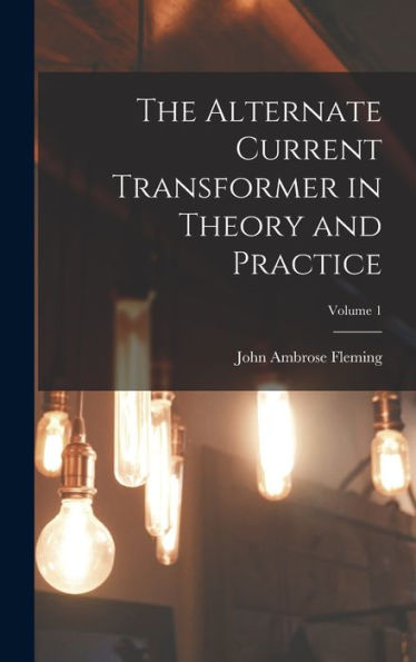 The Alternate Current Transformer In Theory And Practice; Volume 1