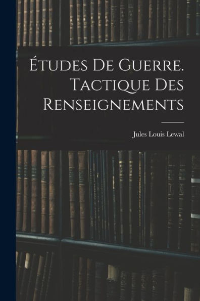 Études De Guerre. Tactique Des Renseignements (French Edition)