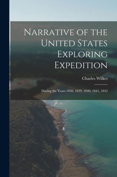 Narrative Of The United States Exploring Expedition: During The Years 1838, 1839, 1840, 1841, 1842