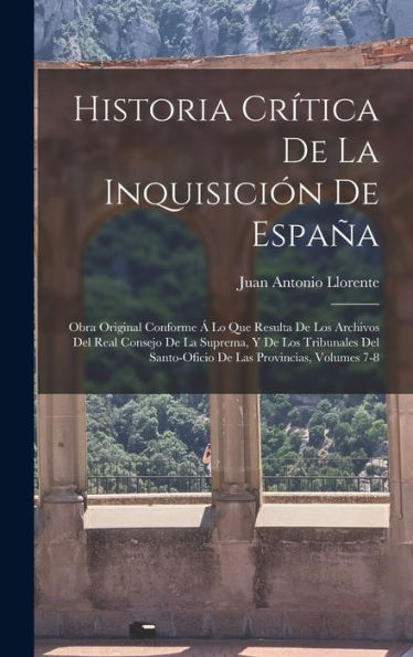 Historia Crítica De La Inquisición De España: Obra Original Conforme Á Lo Que Resulta De Los Archivos Del Real Consejo De La Suprema, Y De Los ... Las Provincias, Volumes 7-8 (Spanish Edition)