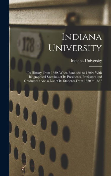 Indiana University: Its History From 1820, When Founded, To 1890: With Biographical Sketches Of Its Presidents, Professors And Graduates: And A List Of Its Students From 1820 To 1887