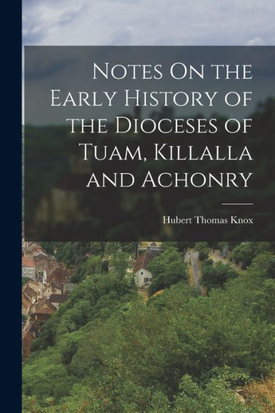 Notes On The Early History Of The Dioceses Of Tuam, Killalla And Achonry