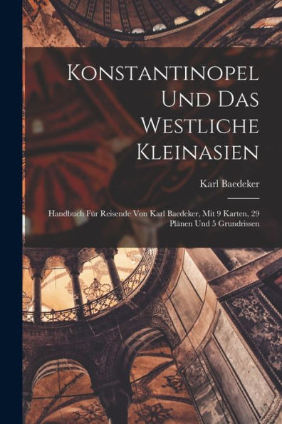 Konstantinopel Und Das Westliche Kleinasien: Handbuch Für Reisende Von Karl Baedeker, Mit 9 Karten, 29 Plänen Und 5 Grundrissen (German Edition)