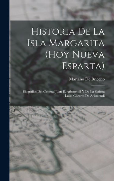 Historia De La Isla Margarita (Hoy Nueva Esparta): Biografias Del General Juan B. Arismendi Y De La Señora Luisa Cáceres De Arismendi (Spanish Edition)