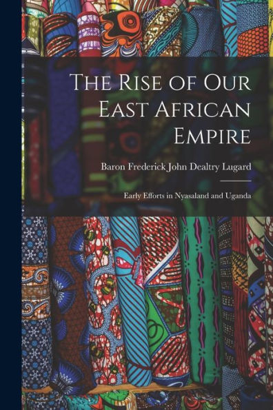 The Rise Of Our East African Empire: Early Efforts In Nyasaland And Uganda