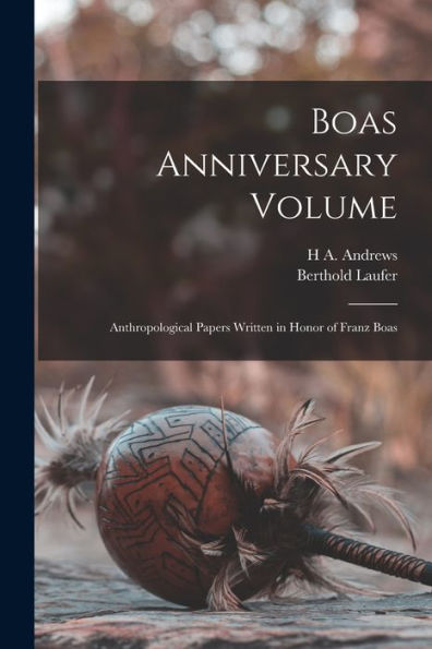 Boas Anniversary Volume: Anthropological Papers Written In Honor Of Franz Boas