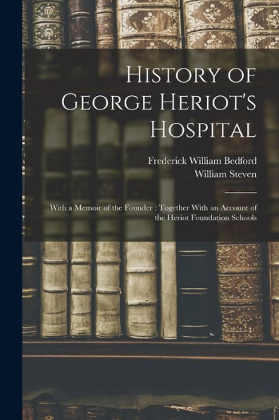 History Of George Heriot'S Hospital: With A Memoir Of The Founder: Together With An Account Of The Heriot Foundation Schools