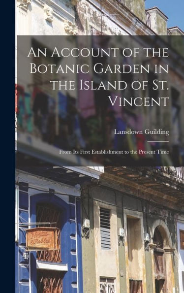 An Account Of The Botanic Garden In The Island Of St. Vincent: From Its First Establishment To The Present Time