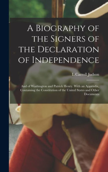 A Biography Of The Signers Of The Declaration Of Independence: And Of Washington And Patrick Henry. With An Appendix, Containing The Constitution Of The United States And Other Documents