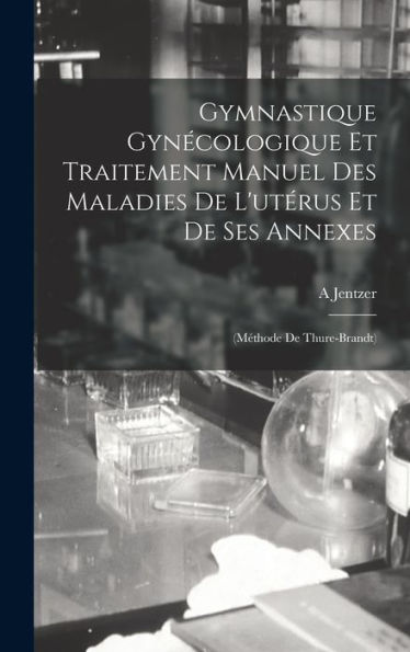 Gymnastique Gynécologique Et Traitement Manuel Des Maladies De L'Utérus Et De Ses Annexes: (Méthode De Thure-Brandt) (French Edition)