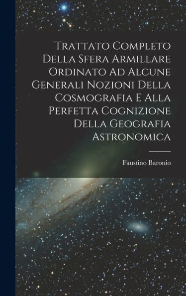 Trattato Completo Della Sfera Armillare Ordinato Ad Alcune Generali Nozioni Della Cosmografia E Alla Perfetta Cognizione Della Geografia Astronomica (Italian Edition)