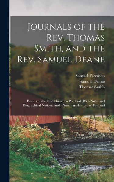 Journals Of The Rev. Thomas Smith, And The Rev. Samuel Deane: Pastors Of The First Church In Portland: With Notes And Biographical Notices: And A Summary History Of Portland