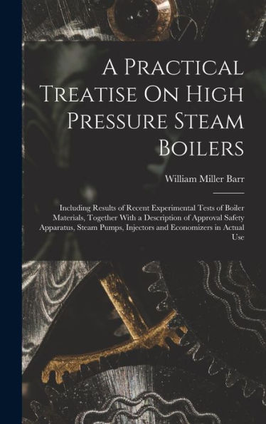 A Practical Treatise On High Pressure Steam Boilers: Including Results Of Recent Experimental Tests Of Boiler Materials, Together With A Description ... Injectors And Economizers In Actual Use