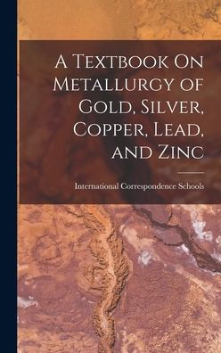 A Textbook On Metallurgy Of Gold, Silver, Copper, Lead, And Zinc