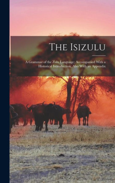 The Isizulu: A Grammar Of The Zulu Language; Accompanied With A Historical Introduction, Also With An Appendix