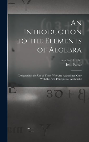 An Introduction To The Elements Of Algebra: Designed For The Use Of Those Who Are Acquainted Only With The First Principles Of Arithmetic