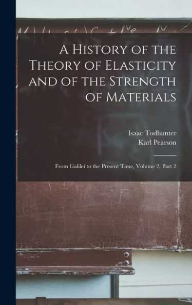 A History Of The Theory Of Elasticity And Of The Strength Of Materials: From Galilei To The Present Time, Volume 2, Part 2