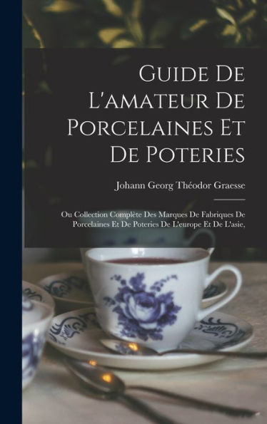 Guide De L'Amateur De Porcelaines Et De Poteries: Ou Collection Complète Des Marques De Fabriques De Porcelaines Et De Poteries De L'Europe Et De L'Asie, (French Edition)