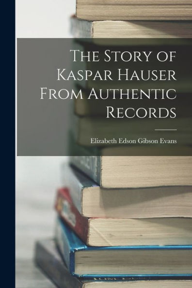 The Story Of Kaspar Hauser From Authentic Records