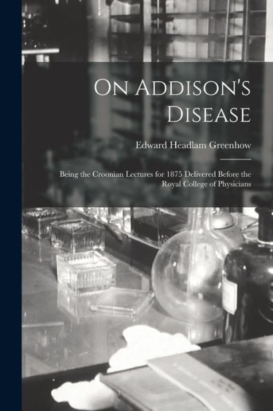 On Addison'S Disease: Being The Croonian Lectures For 1875 Delivered Before The Royal College Of Physicians
