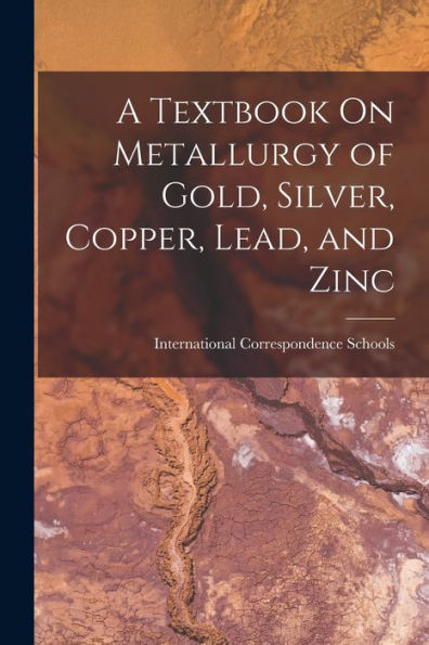 A Textbook On Metallurgy Of Gold, Silver, Copper, Lead, And Zinc