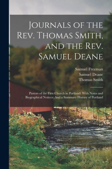 Journals Of The Rev. Thomas Smith, And The Rev. Samuel Deane: Pastors Of The First Church In Portland: With Notes And Biographical Notices: And A Summary History Of Portland