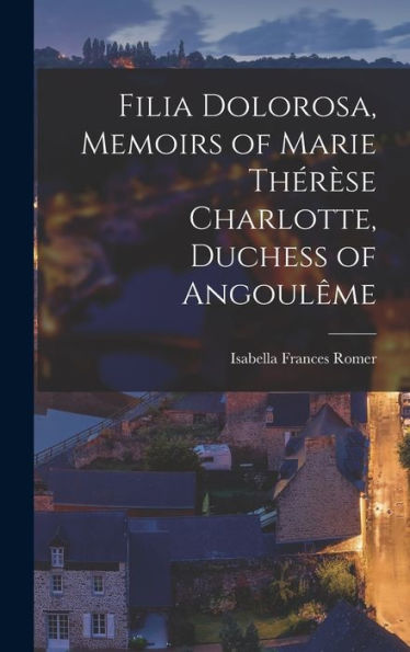 Filia Dolorosa, Memoirs Of Marie Thérèse Charlotte, Duchess Of Angoulême