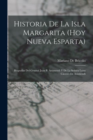 Historia De La Isla Margarita (Hoy Nueva Esparta): Biografias Del General Juan B. Arismendi Y De La Señora Luisa Cáceres De Arismendi (Spanish Edition)