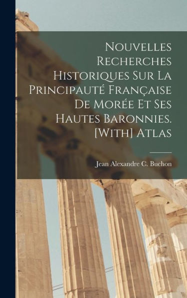 Nouvelles Recherches Historiques Sur La Principauté Française De Morée Et Ses Hautes Baronnies. [With] Atlas (French Edition)