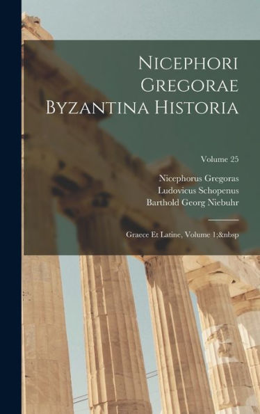 Nicephori Gregorae Byzantina Historia: Graece Et Latine, Volume 1; Volume 25 (Latin Edition)