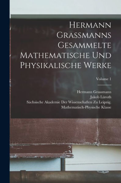 Hermann Grassmanns Gesammelte Mathematische Und Physikalische Werke; Volume 1 (German Edition)