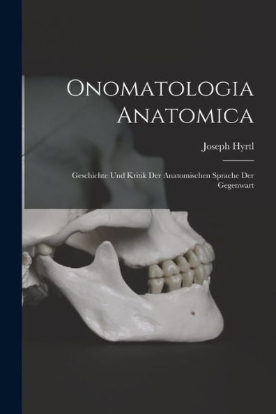 Onomatologia Anatomica: Geschichte Und Kritik Der Anatomischen Sprache Der Gegenwart (German Edition)