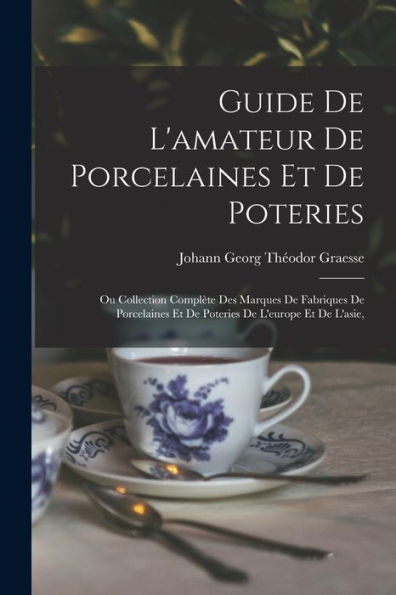 Guide De L'Amateur De Porcelaines Et De Poteries: Ou Collection Complète Des Marques De Fabriques De Porcelaines Et De Poteries De L'Europe Et De L'Asie, (French Edition)
