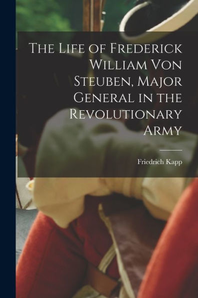 The Life Of Frederick William Von Steuben, Major General In The Revolutionary Army