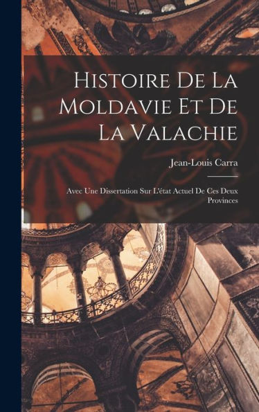 Histoire De La Moldavie Et De La Valachie: Avec Une Dissertation Sur L'État Actuel De Ces Deux Provinces (French Edition)