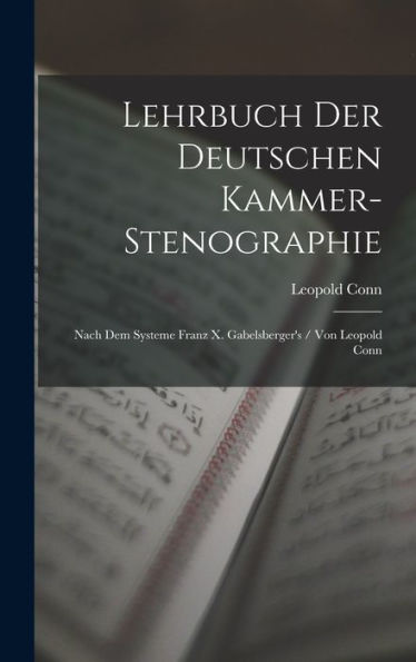 Lehrbuch Der Deutschen Kammer-Stenographie: Nach Dem Systeme Franz X. Gabelsberger'S / Von Leopold Conn (German Edition)