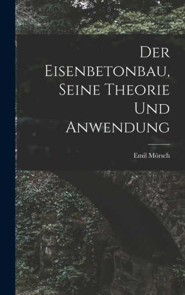 Der Eisenbetonbau, Seine Theorie Und Anwendung (German Edition)
