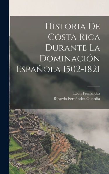 Historia De Costa Rica Durante La Dominación Española 1502-1821 (Spanish Edition)