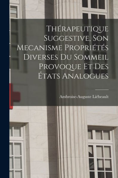 Thérapeutique Suggestive, Son Mecanisme Propriétés Diverses Du Sommeil Provoque Et Des États Analogues (French Edition)