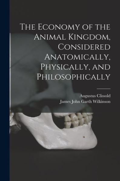 The Economy Of The Animal Kingdom, Considered Anatomically, Physically, And Philosophically