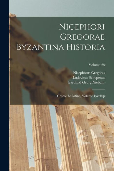 Nicephori Gregorae Byzantina Historia: Graece Et Latine, Volume 1; Volume 25 (Latin Edition)