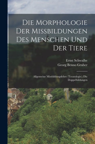 Die Morphologie Der Missbildungen Des Menschen Und Der Tiere: Allgemeine Missbildungslehre (Teratologie); Die Doppelbildungen (German Edition)